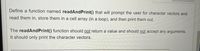 Define a function named readAndPrint() that will prompt the user for character vectors and
read them in, store them in a cell array (in a loop), and then print them out.
The readAndPrint() function should not return a value and should not accept any arguments.
It should only print the character vectors.
