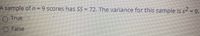 A sample ofn=9 scores has SS= 72. The variance for this sample is s
OTrue
9,
O False
