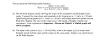 You are given the following transfer function,
20 (s2 + 5s + 25)
H(s) =
(s + 0.2) (s2 + 5s + 2500)
(a) Plot the bode diagram clearly showing the slopes of the asymptotes and the height of any
peaks. Compute the exact phase and magnitude at the frequencies o= 5 rad/s, o = 50 rad/s.
Specifically plot the points at o = 5 rad/s, o = 50 rad/s and clearly mark these points on your
Bode plot. Explain why your results make sense with regards of heights of peaks and
asymptotes. Your explanation is important. (Do not use Matlab! A Matlab graph will
not be accepted)
(b) The input to the system is x(t) = 10 sin(100t), what is the output, y(t) in steady state?
Roughly sketch both the input and the output on the same graph. Explain your sketch based
on the Bode diagram.
