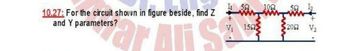 10.27: For the circuit shown in figure beside, find Z
and Y parameters?
arors
I₁ 552 1022.
V₁ 152
2052 V₂