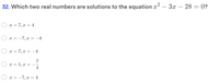 32. Which two real numbers are solutions to the equation x² – 3x – 28 = 0?
x = 7, x = 4
x = -7, x = -4
x = 7, x = -4
x = 1, x =
4
x = -7, x = 4
