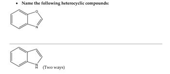 ●
Name the following heterocyclic compounds:
N
(Two ways)