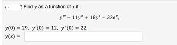 *) Find y as a function of x if
y" 11y" + 18y' = 32e*,
y(0) = 29, y'(0) = 12, y"(0) = 22.
y(x) =