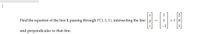 1
Find the equation of the line L passing through P(1,1,1), intersecting the line
+t0
and perpendicular to that line.
