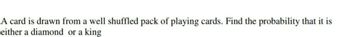 A card is drawn from a well shuffled pack of playing cards. Find the probability that it is
either a diamond or a king