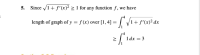 5. Since /1+ f'(x)² > 1 for any function f, we have
length of graph of y = f (x) over [1,4] =
1+ f'(x)² dx
1dx = 3
