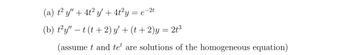 (a) t² y" + 4t² y' + 4t²y = e−²
-2t
(b) t²y" — t (t+2) y' + (t + 2)y = 2t³
(assume t and tet are solutions of the homogeneous equation)