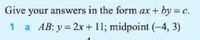 Give your answers in the form ax + by = c.
1 a AB: y = 2x+ 11; midpoint (-4, 3)
