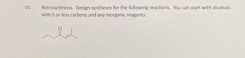 VII.
Retrosynthesis. Design syntheses for the following reactions. You can start with alcohols
with 5 or less carbons and any inorganic reagents.