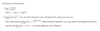 Compute the following limit:
1. lim 1-cos 2x
I0 z sin 27
Hint: 1 – cost = 2 sin? t.
2. lim
Cos x
(You are NOT allowed to use L'Hospital Rule unless you prove it.)
lim In f(x)
Hint: justify and use lim f(x) = ez s0
'; after taking the logarithm, you may want to rearrange the terms to
use the limit lim In(1+t)/t =1 and the Algebraic Limit Theorem.
