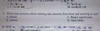 7. Which
Which o
as a quadratic so
8. Which data structure allows deleting data elements from front and inserting at rear?
A. Stacks
B.Queues
C. Binary search trees
D. Hash tables
