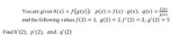 You are given h(x) = f(g(x)); p(x) = f(x)· g(x); q(x) = L
g(x)
and the following values f(2) = 1, g(2) = 2, f'(2) = 2, g'(2) = 5
Find h' (2), p'(2), аnd. q'(2)
