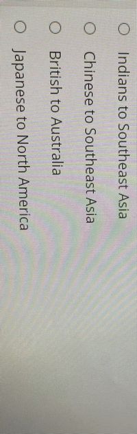 Indians to Southeast Asia
Chinese to Southeast Asia
British to Australia
O Japanese to North America

