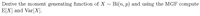 Bi(n, p) and using the MGF compute
Derive the moment generating function of X
E[X] and Var[X].
