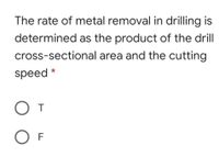 The rate of metal removal in drilling is
determined as the product of the drill
cross-sectional area and the cutting
speed
O T
O F
