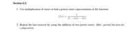 Section 6.2:
1. Use multiplication of series to find a power series representation of the function
1
(1 – 2)(1 – 3x)
(x) =
2. Repeat the last exercise by using the addition of two power series. Hint: partial fraction de-
composition.
