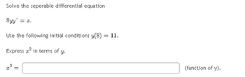 Solve the seperable differential equation
Syy' = x.
Use the following initial condition: y(8) = 11.
Express ² in terms of y.
=
(function of y).