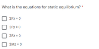 What is the equations for static equilibrium? *
EFx = 0
ΣFy-0
ΣFZ0
ΣΜΖ -0
