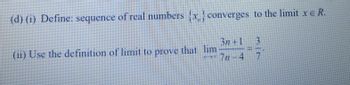 (d) (i) Define: sequence of real numbers {x} converges to the limit xe R.
(ii) Use the definition of limit to prove that lim
30+1 3
TOY 7n-4