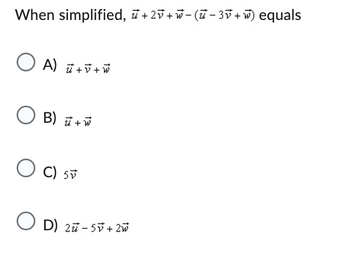 When simplified, +2v+w− (−3+) equals
OA) +V+W
O B)
B) + w
O C) 5
O D) 2-5v+2w