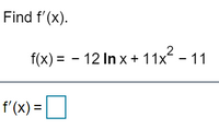 Find f'(x).
f(x) = - 12 In x + 11x - 11
f'(x) =
