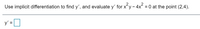 Use implicit differentiation to find y', and evaluate y' for xy - 4x2
= 0 at the point (2,4).
