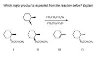 Which major product is expected from the reaction below? Explain
CH;CH,CO,Na
CH;CH,CO,H
0,CCH,CH3
0,CCH,CH3
0,CCH,CH3
I
II
III
IV
