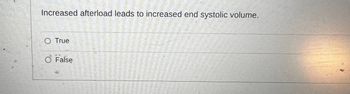 Increased afterload leads to increased end systolic volume.
O True
O False