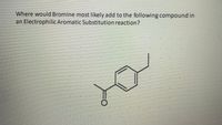 Where would Bromine most likely add to the following compound in
an Electrophilic Aromatic Substitution reaction?
