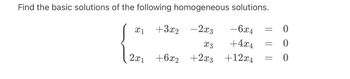 Find the basic solutions of the following homogeneous solutions.
- 2x3
- 6x4
x3
+4x4
+2x3
+12x4
x1
2x1
+3x₂
+6x2
=
-
=
0
0
0