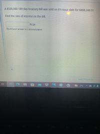 A $500,000 189 day treasury bill was sold on it's issue date for $488,248.91
Find the rate of interest on the bill.
% pa
Round your answer to 2 decinmal places
SAVE PROGRESS
-3°C
