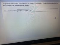 In a particular redox reaction, Cr is oxidized to CrO and Fe+ is reduced to Fe2+. Complete and balance the equation for
this reaction in acidic solution. Phases are optional.
balanced redox reaction: |Cr + Fe+
Cro + Fe²+
