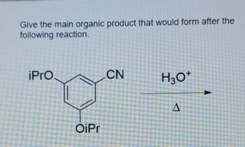 Give the main organic product that would form after the
following reaction.
iPro.
OiPr
CN
H3O+
A