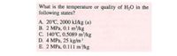 What is the temperature or quality of H,O in the
following states?
A. 20°C, 2000 kJ/kg (u)
B. 2 MPa, 0.1 m/kg
C. 140°C, 0.5089 m/kg
D. 4 MPa, 25 kg/m3
E. 2 MPa, 0.111 m/kg
