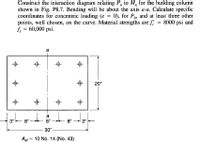 Construct the interaction diagram relating P, to M, for the building column
shown in Fig. P8.7. Bending will be about the axis a-a. Calculate specific
coordinates for concentric loading (e = 0), for P, and at least three other
points, well chosen, on the curve. Material strengths are f
f, = 60,000 psi.
|3|
8000 psi and
a
20"
a
3"
8"
8"
8"
3"
30"
Ast
10 No. 14 (No. 43)
%3D
