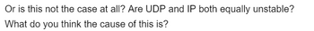 Or is this not the case at all? Are UDP and IP both equally unstable?
What do you think the cause of this is?