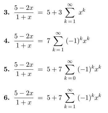 3.
4.
5.
6.
5 - 2x
1+2
5 - 2x
1+2
5 - 20
1+2
5 - 2x
1+x
=
=
5+3 Σ
k=1
= 7 Σ (-1)*a*
k=1
=
β
5+7 Σ (-1)**
k = 0
5+7 Σ (-1)*a*
k=1