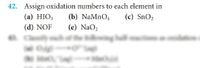 42. Assign oxidation numbers to each element in
(а) НIO3
(b) NaMnO4
(c) SnO2
(d) NOF
(e) NaO2
