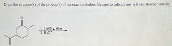 Draw the structure(s) of the product(s) of the reactions below. Be sure to indicate any relevant stereochemistry.
1. LiAlH4, ether
2. H₂O*