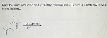 Draw the structure(s) of the product(s) of the reactions below. Be sure to indicate any relevant
stereochemistry.
1. CH3MgBr, ether
2. H30*