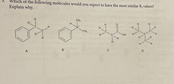 Which of the following molecules would you expect to have the most similar R₁ values?
Explain why.
H
A
H
H
B
H
CH3
CH3
H
H
OH
H
H
D
H
H
H
H