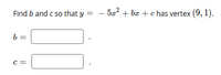 Find b and c so that y =
5z? + bæ +c has vertex (9, 1).
6 =
c =
