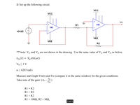 2- Set up the following circuit.
VCC
VcC
Vo
+
R1
741
741
v(in)(t)
VEE
VEE
R2
***note: Vcc and Vee are not shown in the drawing. Use the same value of Vcc and Vee as before.
сс
сс
ее
Vin (t) = Vmsin(wt)
Vm 21 V
@ > 6283 rad/s
Measure and Graph Vin(t) and Vo (compare it in the same window) for the given conditions.
Take note of the gain: (Ay=
vo
Vin
R1 = R2
R1 > R2
R1 <R2
R1 -100Ω, R2-ΜΩ,
2 of 3
+
