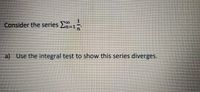 Consider the series E-1
a) Use the integral test to show this series diverges.
