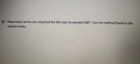 b) How many terms are required for the sum to exceed 100? Use the method found in the
course notes.
