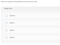 What is the variable overhead efficiency variance for the month?
Multiple Cholce
$22,575 U
$6,433 F
$6,752 U
$6,433 U
