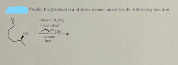 OH
Predict the product(s) and show a mechanism for the following reaction.
catalytic H₂SO4
I equivalent
OH
toluene
heat