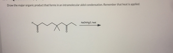 Draw the major organic product that forms in an intramolecular aldol condensation. Remember that heat is applied.
NaOH/H₂O, heat