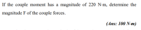 If the couple moment has a magnitude of 220 N-m, determine the
magnitude F of the couple forces.
