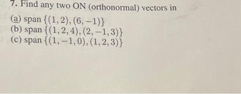 7. Find any two ON (orthonormal) vectors in
(a) span {(1,2), (6, -1)}
(b) span {(1, 2, 4), (2, -1,3)}
- (c) span {(1,-1,0), (1,2,3)}